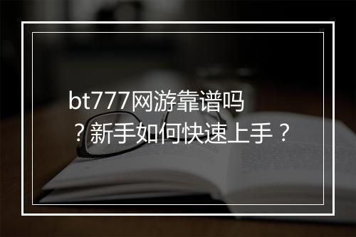 bt777网游靠谱吗？新手如何快速上手？
