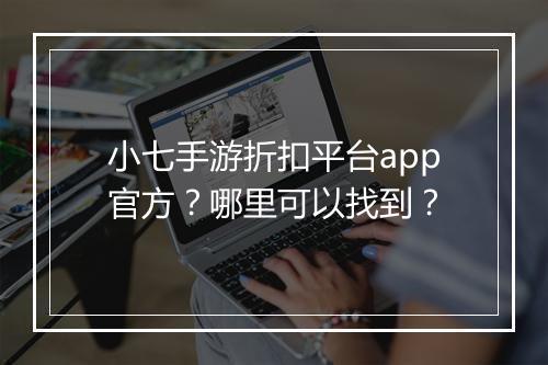小七手游折扣平台app官方？哪里可以找到？