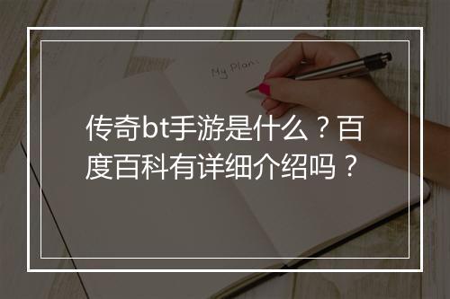传奇bt手游是什么？百度百科有详细介绍吗？