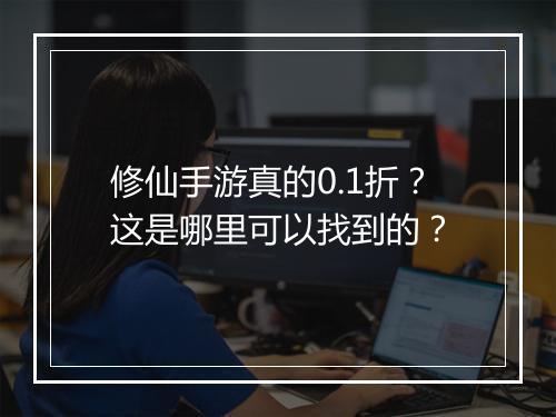 修仙手游真的0.1折？这是哪里可以找到的？