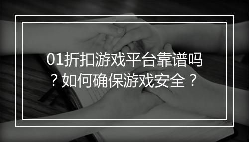 01折扣游戏平台靠谱吗？如何确保游戏安全？