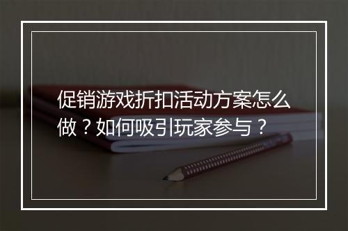 促销游戏折扣活动方案怎么做？如何吸引玩家参与？