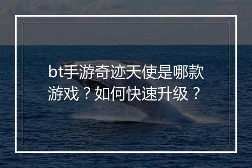 bt手游奇迹天使是哪款游戏?如何快速升级?