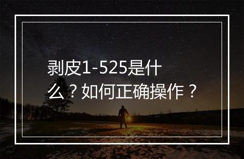 剥皮1-525是什么？如何正确操作？