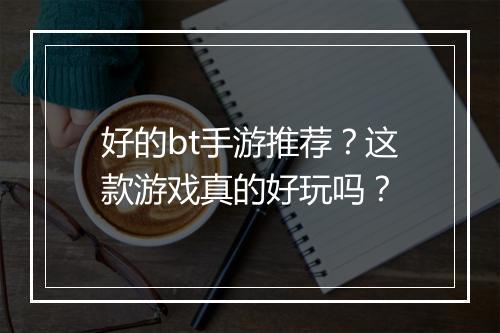 好的bt手游推荐?这款游戏真的好玩吗?