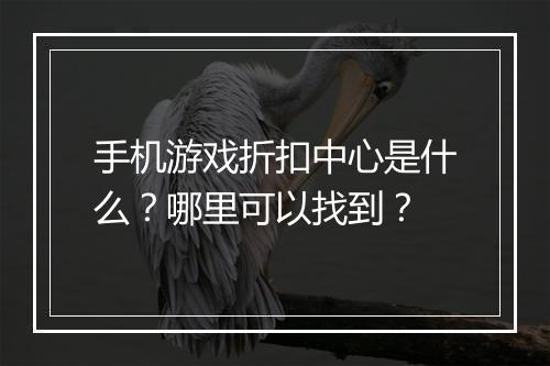 手机游戏折扣中心是什么？哪里可以找到？