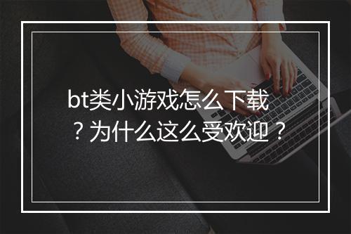 bt类小游戏怎么下载?为什么这么受欢迎?