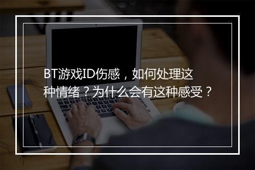 BT游戏ID伤感,如何处理这种情绪?为什么会有这种感受?