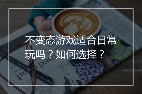 不变态游戏适合日常玩吗？如何选择？