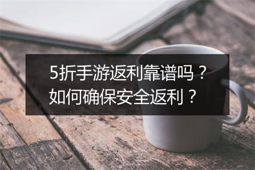 5折手游返利靠谱吗?如何确保安全返利?
