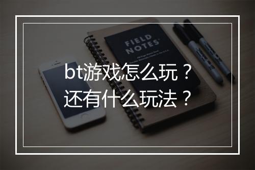 bt游戏怎么玩？还有什么玩法？