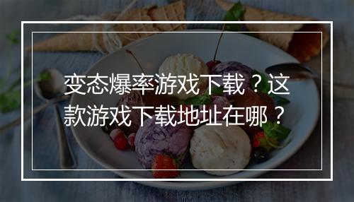 变态爆率游戏下载？这款游戏下载地址在哪？