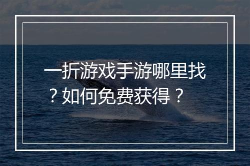 一折游戏手游哪里找？如何免费获得？