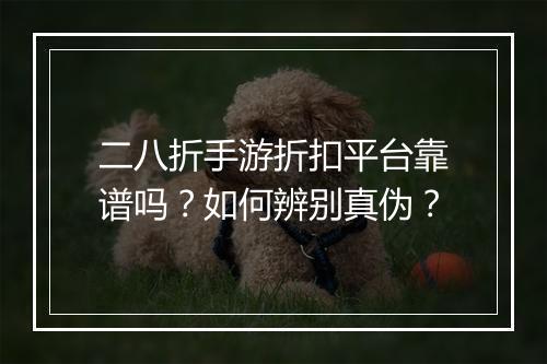 二八折手游折扣平台靠谱吗？如何辨别真伪？