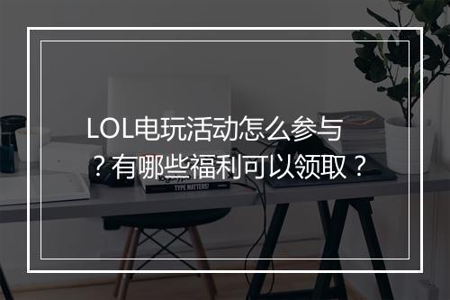 LOL电玩活动怎么参与?有哪些福利可以领取?