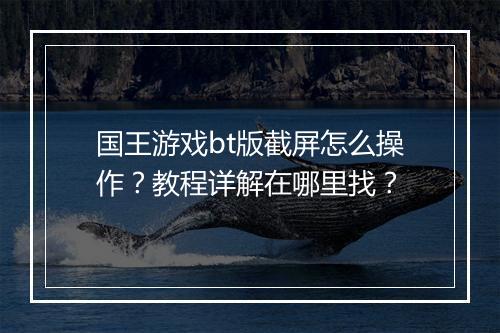 国王游戏bt版截屏怎么操作？教程详解在哪里找？