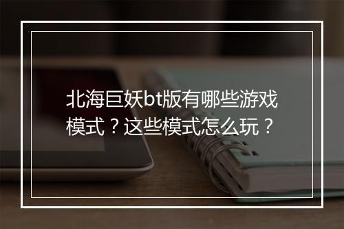 北海巨妖bt版有哪些游戏模式？这些模式怎么玩？