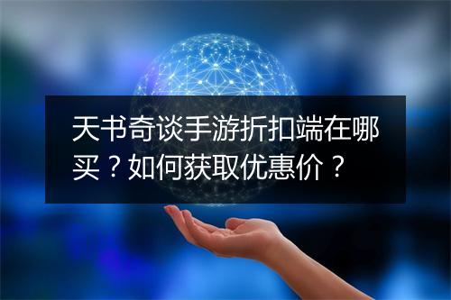 天书奇谈手游折扣端在哪买？如何获取优惠价？