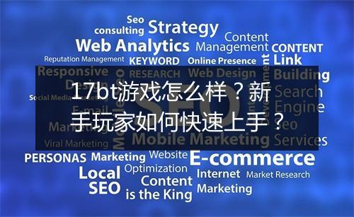 17bt游戏怎么样？新手玩家如何快速上手？