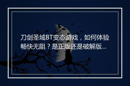 刀剑圣域BT变态游戏，如何体验畅快无阻？是正版还是破解版好？