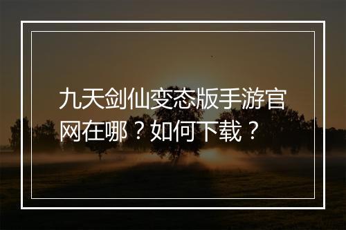 九天剑仙变态版手游官网在哪？如何下载？