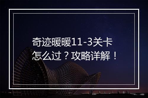 奇迹暖暖11-3关卡怎么过？攻略详解！