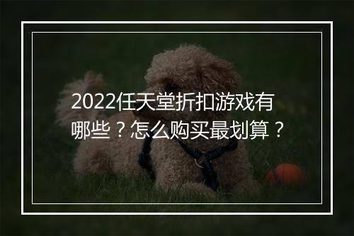 2022任天堂折扣游戏有哪些？怎么购买最划算？