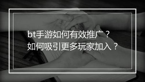 bt手游如何有效推广?如何吸引更多玩家加入?