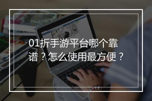 01折手游平台哪个靠谱？怎么使用最方便？
