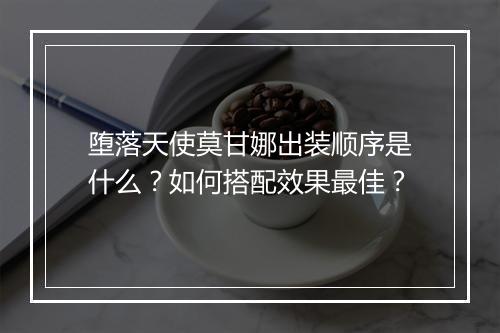 堕落天使莫甘娜出装顺序是什么？如何搭配效果最佳？
