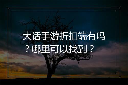 大话手游折扣端有吗？哪里可以找到？