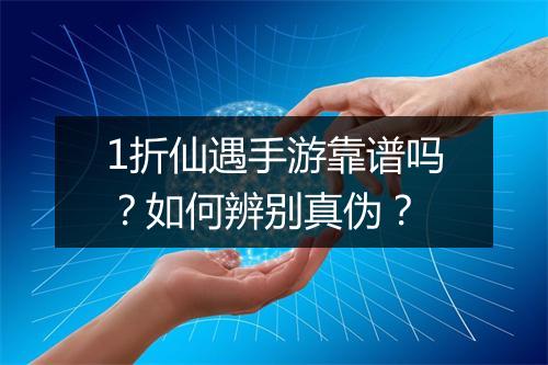 1折仙遇手游靠谱吗?如何辨别真伪?
