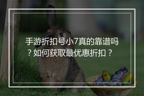 手游折扣号小7真的靠谱吗？如何获取最优惠折扣？
