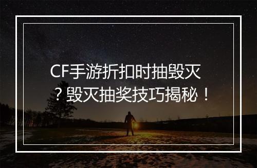 CF手游折扣时抽毁灭？毁灭抽奖技巧揭秘！