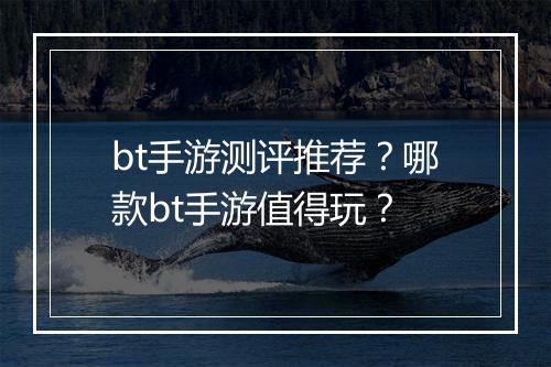 bt手游测评推荐？哪款bt手游值得玩？