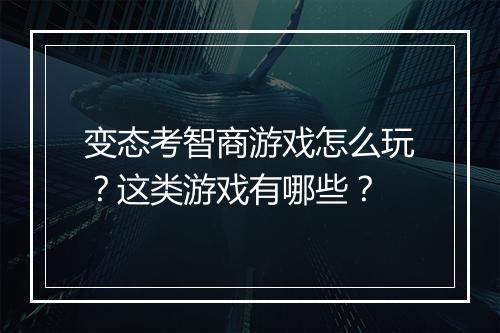 变态考智商游戏怎么玩?这类游戏有哪些?
