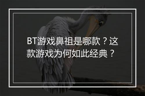 BT游戏鼻祖是哪款？这款游戏为何如此经典？