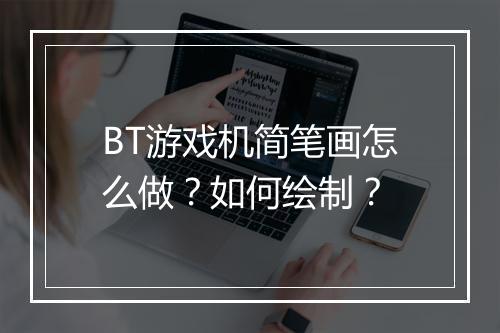 BT游戏机简笔画怎么做？如何绘制？