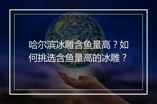 哈尔滨冰雕含鱼量高？如何挑选含鱼量高的冰雕？
