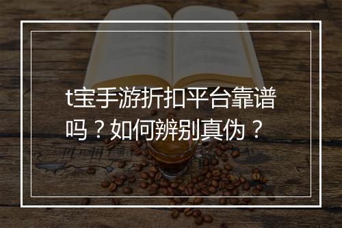 t宝手游折扣平台靠谱吗？如何辨别真伪？