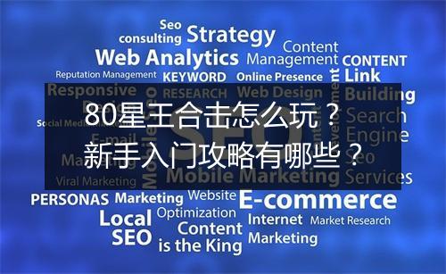 80星王合击怎么玩？新手入门攻略有哪些？