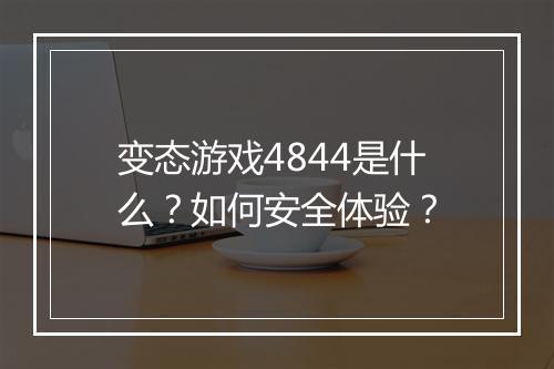 变态游戏4844是什么?如何安全体验?
