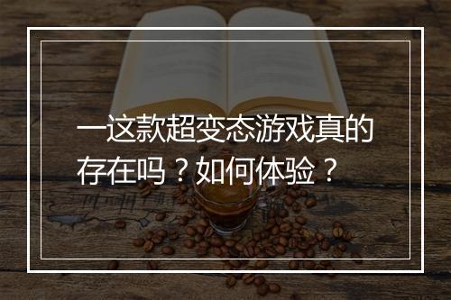 一这款超变态游戏真的存在吗？如何体验？