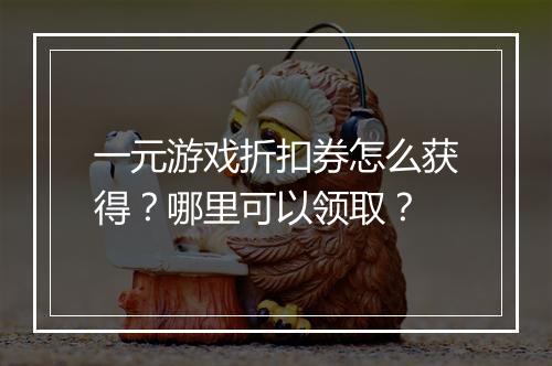 一元游戏折扣券怎么获得？哪里可以领取？
