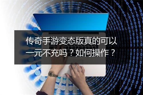 传奇手游变态版真的可以一元不充吗？如何操作？