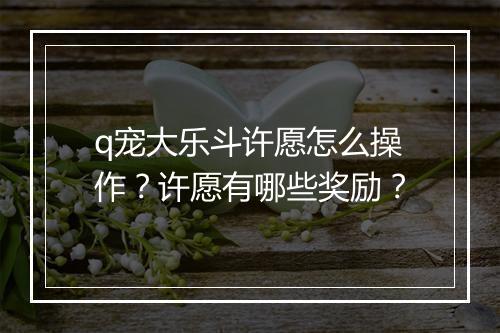 q宠大乐斗许愿怎么操作？许愿有哪些奖励？