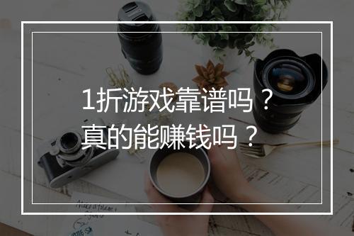 1折游戏靠谱吗？真的能赚钱吗？