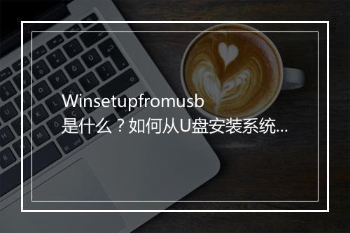 Winsetupfromusb是什么?如何从U盘安装系统?