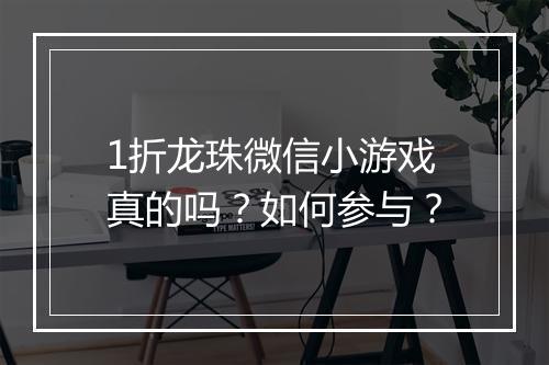 1折龙珠微信小游戏真的吗？如何参与？