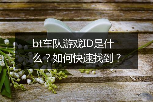 bt车队游戏ID是什么？如何快速找到？